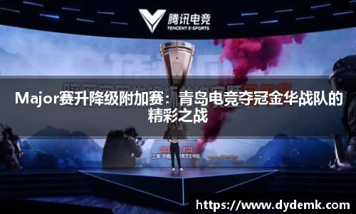 Major赛升降级附加赛：青岛电竞夺冠金华战队的精彩之战