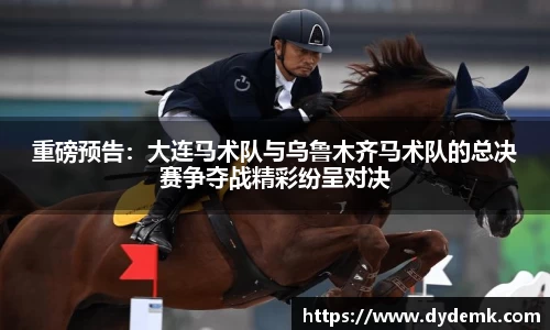 重磅预告：大连马术队与乌鲁木齐马术队的总决赛争夺战精彩纷呈对决