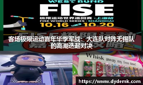 客场极限运动嘉年华季军战：大连队对阵无锡队的高潮迭起对决