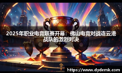 2025年职业电竞联赛开幕：佛山电竞对战连云港战队的激烈对决