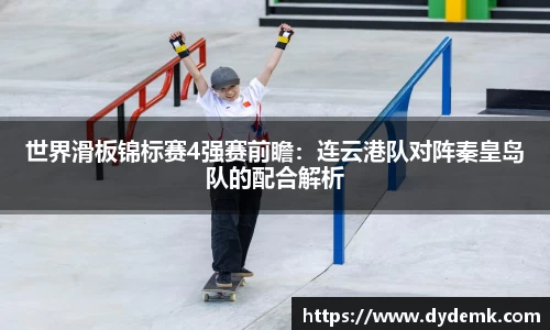 世界滑板锦标赛4强赛前瞻：连云港队对阵秦皇岛队的配合解析
