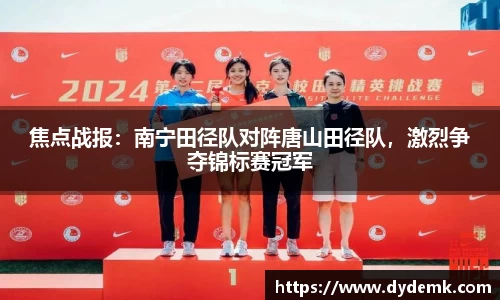 焦点战报：南宁田径队对阵唐山田径队，激烈争夺锦标赛冠军