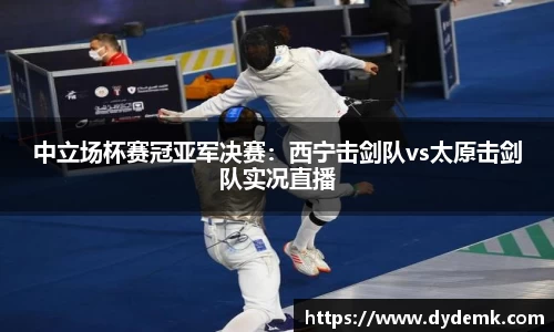 中立场杯赛冠亚军决赛：西宁击剑队vs太原击剑队实况直播
