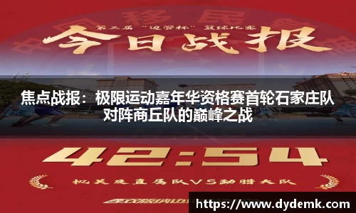 焦点战报：极限运动嘉年华资格赛首轮石家庄队对阵商丘队的巅峰之战