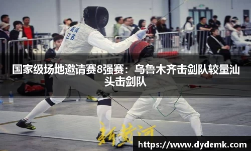国家级场地邀请赛8强赛：乌鲁木齐击剑队较量汕头击剑队
