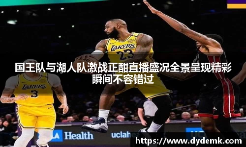 国王队与湖人队激战正酣直播盛况全景呈现精彩瞬间不容错过