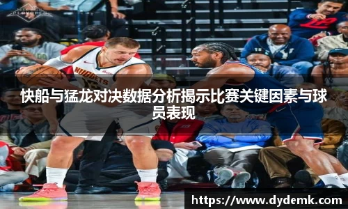 快船与猛龙对决数据分析揭示比赛关键因素与球员表现