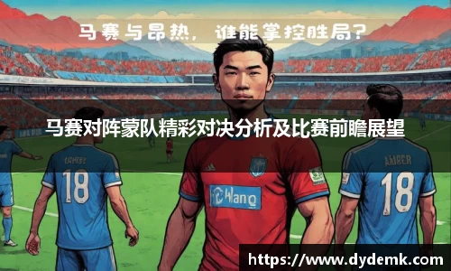马赛对阵蒙队精彩对决分析及比赛前瞻展望